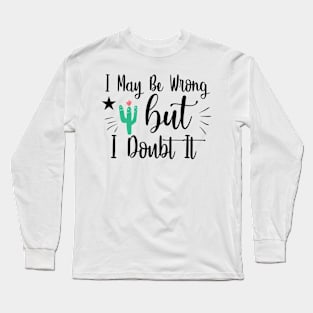 I May Be Wrong, But I Doubt It Long Sleeve T-Shirt